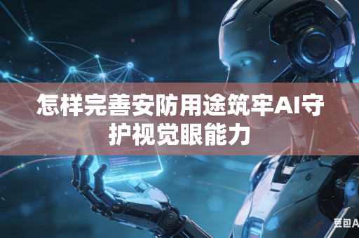 怎样完善安防用途筑牢AI守护视觉眼能力