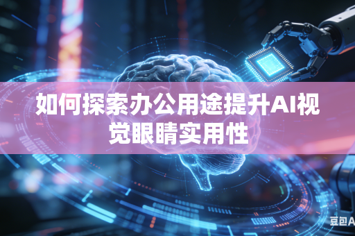 如何探索办公用途提升AI视觉眼睛实用性-第1张图片-AI优尚网 如何探索办公用途提升AI视觉眼睛实用性-第1张图片-AI优尚网