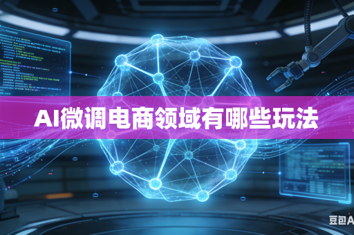 AI微调电商领域有哪些玩法