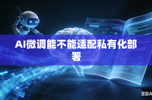 AI微调能不能适配私有化部署