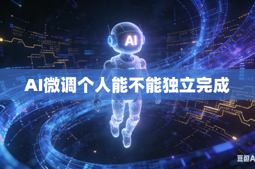 AI微调个人能不能独立完成