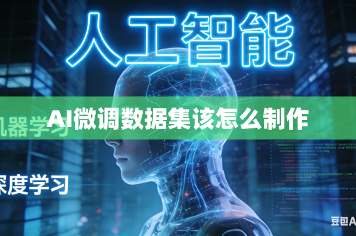AI微调数据集该怎么制作