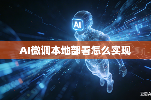 AI微调本地部署怎么实现