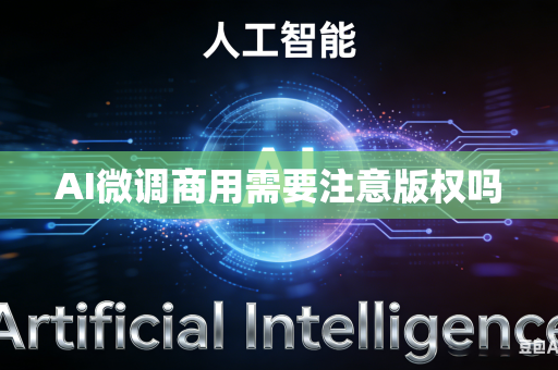 AI微调商用需要注意版权吗