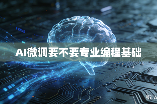 AI微调要不要专业编程基础