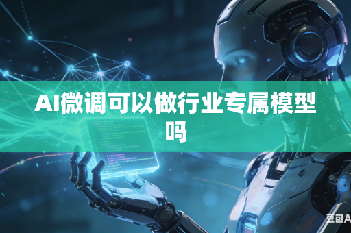 AI微调可以做行业专属模型吗