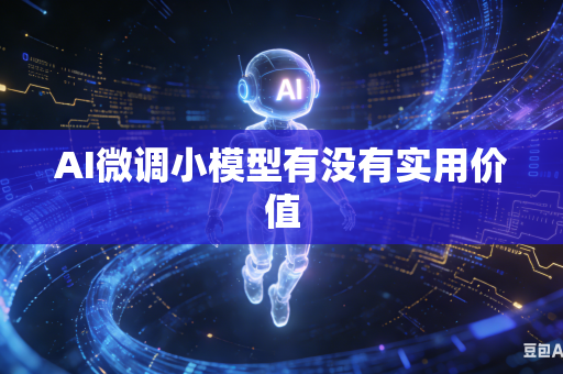 AI微调小模型有没有实用价值
