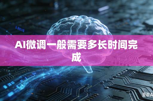 AI微调一般需要多长时间完成