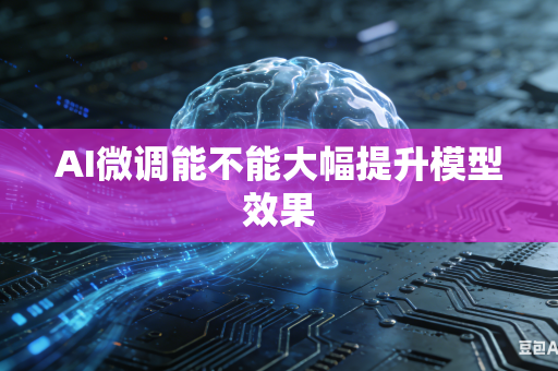 AI微调能不能大幅提升模型效果