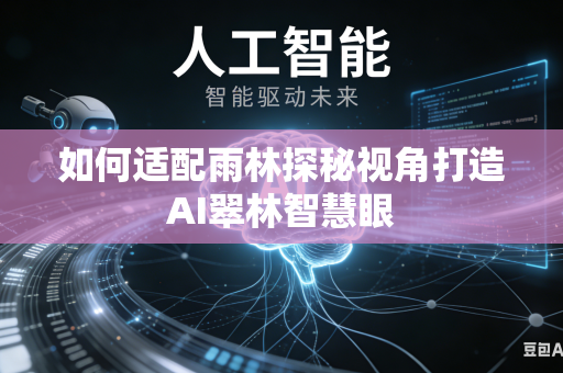 如何适配雨林探秘视角打造AI翠林智慧眼-第1张图片-AI优尚网 如何适配雨林探秘视角打造AI翠林智慧眼-第1张图片-AI优尚网