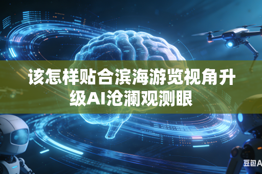 该怎样贴合滨海游览视角升级AI沧澜观测眼-第1张图片-AI优尚网