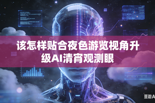 该怎样贴合夜色游览视角升级AI清宵观测眼-第1张图片-AI优尚网 该怎样贴合夜色游览视角升级AI清宵观测眼-第1张图片-AI优尚网