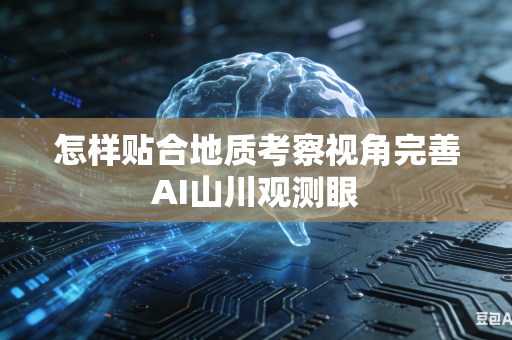 怎样贴合地质考察视角完善AI山川观测眼
