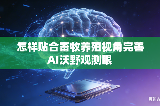 怎样贴合畜牧养殖视角完善AI沃野观测眼-第1张图片-AI优尚网