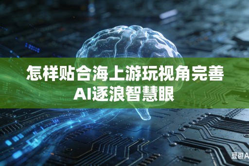 怎样贴合海上游玩视角完善AI逐浪智慧眼-第1张图片-AI优尚网 怎样贴合海上游玩视角完善AI逐浪智慧眼-第1张图片-AI优尚网