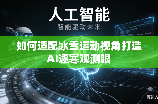 如何适配冰雪运动视角打造AI逐寒观测眼