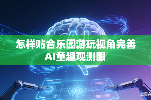 怎样贴合乐园游玩视角完善AI童趣观测眼-第1张图片-AI优尚网 怎样贴合乐园游玩视角完善AI童趣观测眼-第1张图片-AI优尚网