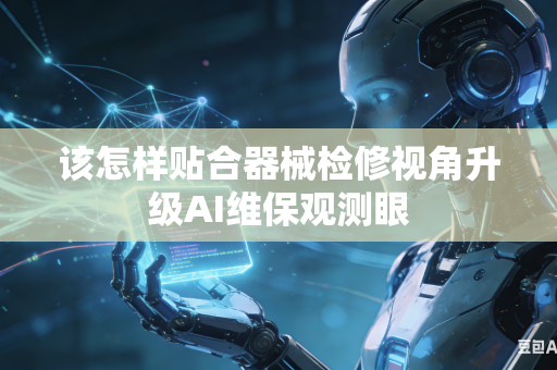 该怎样贴合器械检修视角升级AI维保观测眼