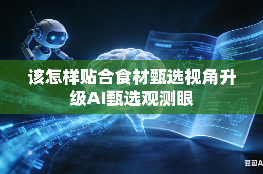 该怎样贴合食材甄选视角升级AI甄选观测眼-第1张图片-AI优尚网 该怎样贴合食材甄选视角升级AI甄选观测眼-第1张图片-AI优尚网