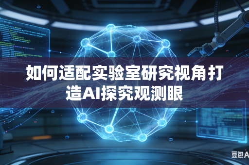 如何适配实验室研究视角打造AI探究观测眼