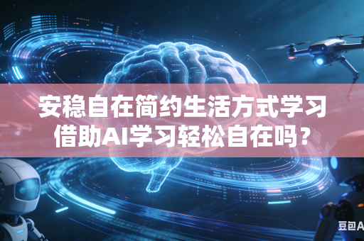 安稳自在简约生活方式学习借助AI学习轻松自在吗？
