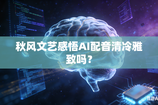 秋风文艺感悟AI配音清冷雅致吗?-第1张图片-AI优尚网 秋风文艺感悟AI配音清冷雅致吗?-第1张图片-AI优尚网