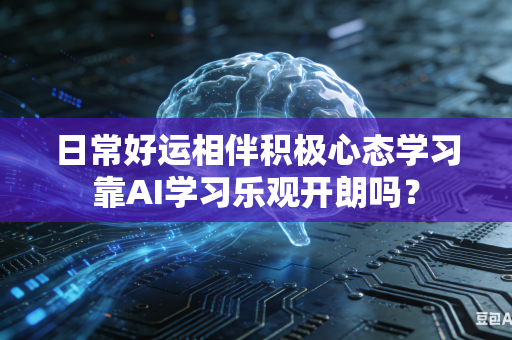 日常好运相伴积极心态学习靠AI学习乐观开朗吗？