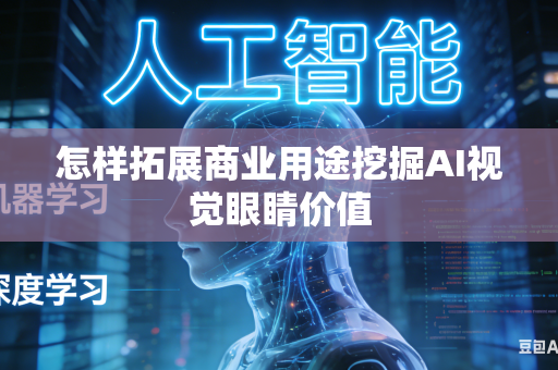 怎样拓展商业用途挖掘AI视觉眼睛价值-第1张图片-AI优尚网 怎样拓展商业用途挖掘AI视觉眼睛价值-第1张图片-AI优尚网