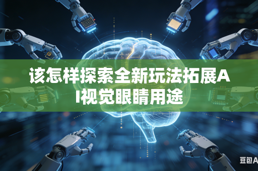 该怎样探索全新玩法拓展AI视觉眼睛用途-第1张图片-AI优尚网