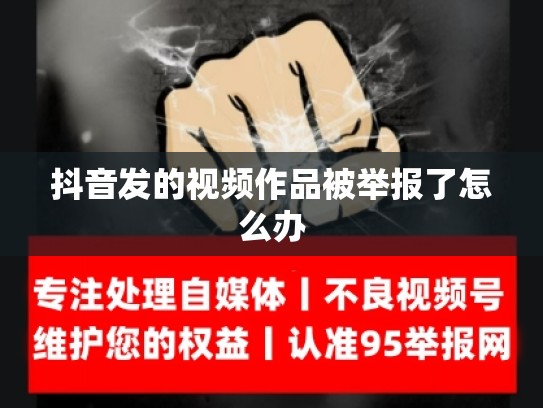 抖音发的视频作品被举报了怎么办