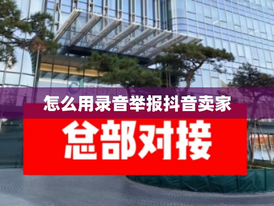 怎么用录音举报抖音卖家