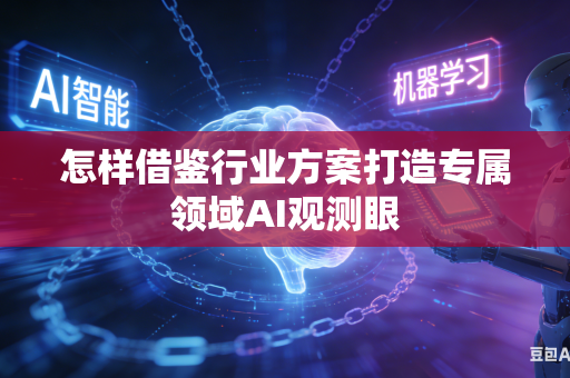 怎样借鉴行业方案打造专属领域AI观测眼-第1张图片-AI优尚网