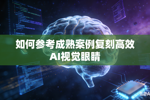 如何参考成熟案例复刻高效AI视觉眼睛