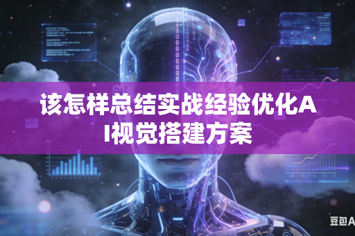 该怎样总结实战经验优化AI视觉搭建方案-第1张图片-AI优尚网 该怎样总结实战经验优化AI视觉搭建方案-第1张图片-AI优尚网