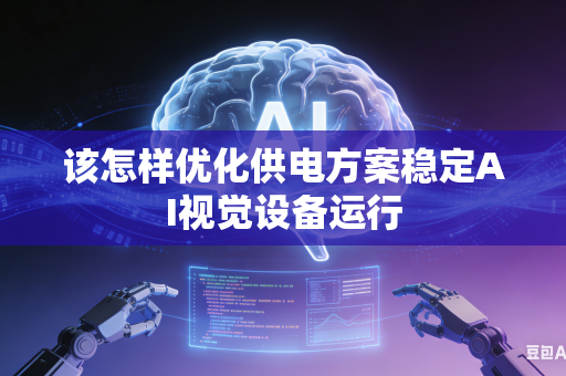 该怎样优化供电方案稳定AI视觉设备运行-第1张图片-AI优尚网 该怎样优化供电方案稳定AI视觉设备运行-第1张图片-AI优尚网