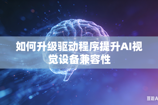 如何升级驱动程序提升AI视觉设备兼容性-第1张图片-AI优尚网 如何升级驱动程序提升AI视觉设备兼容性-第1张图片-AI优尚网