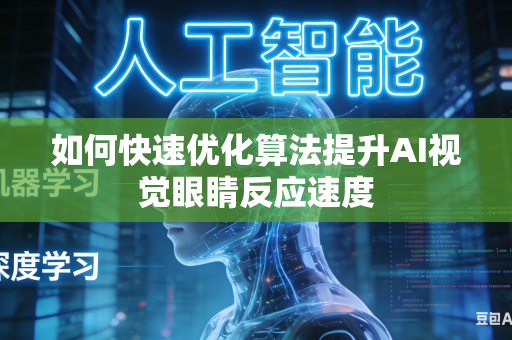 如何快速优化算法提升AI视觉眼睛反应速度-第1张图片-AI优尚网
