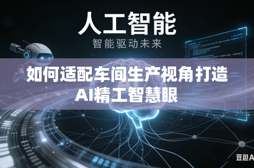 如何适配车间生产视角打造AI精工智慧眼-第1张图片-AI优尚网 如何适配车间生产视角打造AI精工智慧眼-第1张图片-AI优尚网