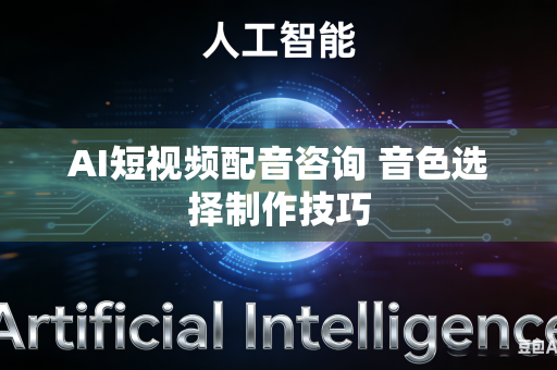 AI短视频配音咨询 音色选择制作技巧