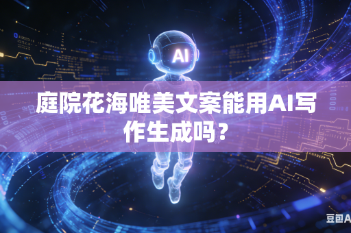 庭院花海唯美文案能用AI写作生成吗?-第1张图片-AI优尚网 庭院花海唯美文案能用AI写作生成吗?-第1张图片-AI优尚网