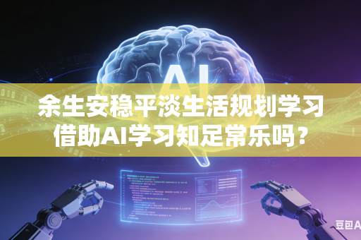 余生安稳平淡生活规划学习借助AI学习知足常乐吗？