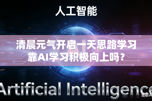 清晨元气开启一天思路学习靠AI学习积极向上吗？