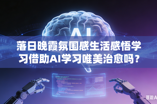 落日晚霞氛围感生活感悟学习借助AI学习唯美治愈吗？