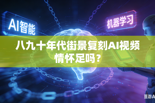 八九十年代街景复刻AI视频情怀足吗？-第1张图片-AI优尚网