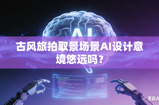 古风旅拍取景场景AI设计意境悠远吗？-第1张图片-AI优尚网