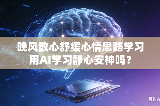 晚风散心舒缓心情思路学习用AI学习静心安神吗？
