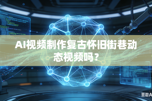 AI视频制作复古怀旧街巷动态视频吗？-第1张图片-AI优尚网