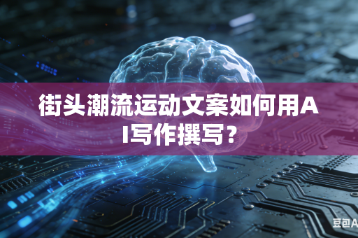 街头潮流运动文案如何用AI写作撰写？-第1张图片-AI优尚网