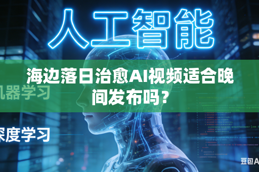 海边落日治愈AI视频适合晚间发布吗？-第1张图片-AI优尚网