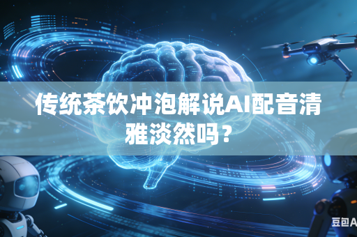 传统茶饮冲泡解说AI配音清雅淡然吗？